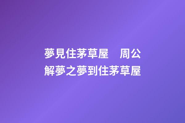 夢見住茅草屋　周公解夢之夢到住茅草屋
